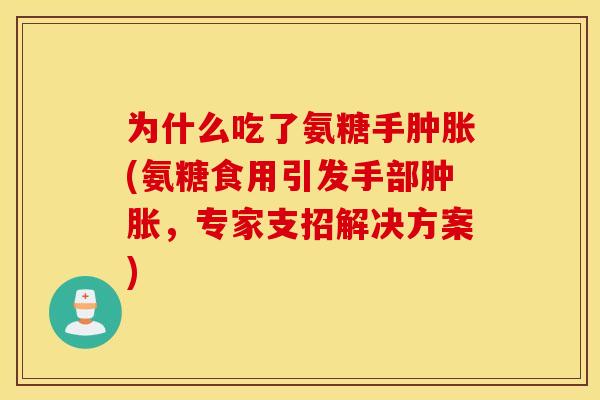 为什么吃了氨糖手肿胀(氨糖食用引发手部肿胀，专家支招解决方案)