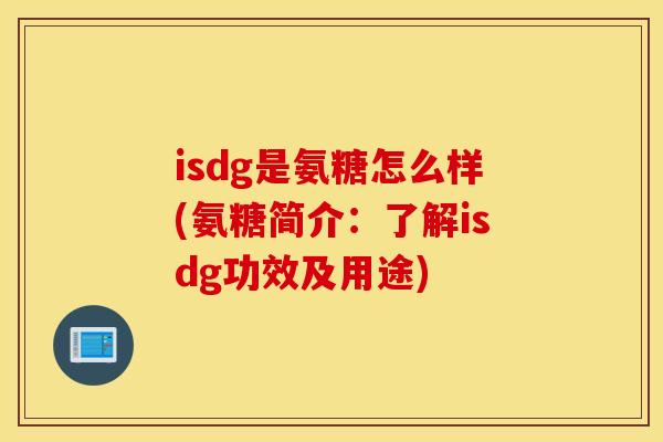 isdg是氨糖怎么样(氨糖简介:了解isdg功效及用途) isdg是氨糖怎么样(氨糖简介:了解isdg功效及用途)