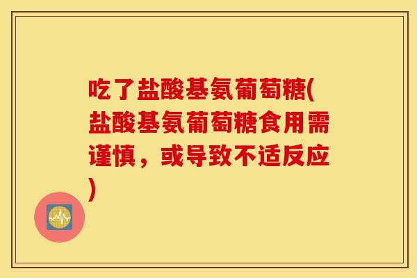 吃了盐酸基氨葡萄糖(盐酸基氨葡萄糖食用需谨慎，或导致不适反应)