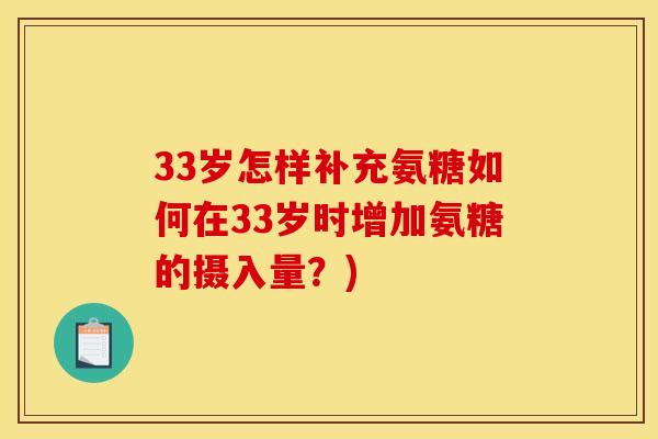 33岁怎样补充氨糖如何在33岁时增加氨糖的摄入量？)