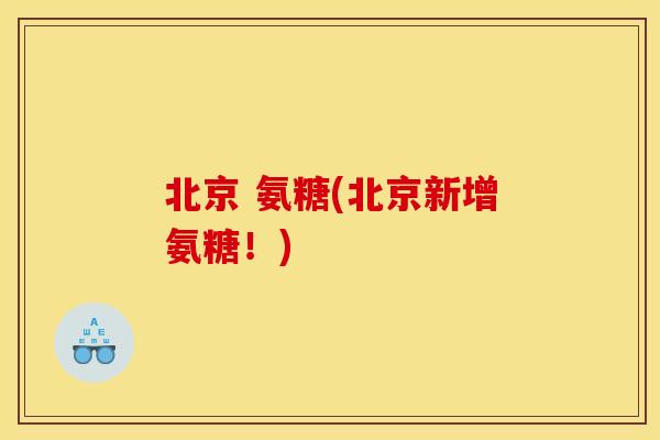 北京 氨糖(北京新增氨糖！)