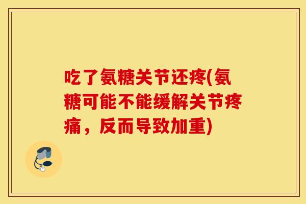 吃了氨糖关节还疼(氨糖可能不能缓解关节疼痛，反而导致加重)
