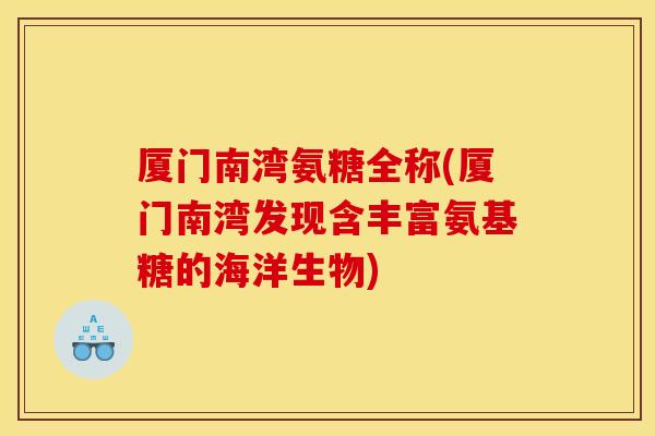 厦门南湾氨糖全称(厦门南湾发现含丰富氨基糖的海洋生物) 厦门南湾氨糖全称(厦门南湾发现含丰富氨基糖的海洋生物)
