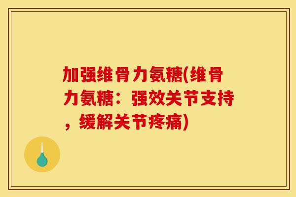 加强维骨力氨糖(维骨力氨糖：强效关节支持，缓解关节疼痛)