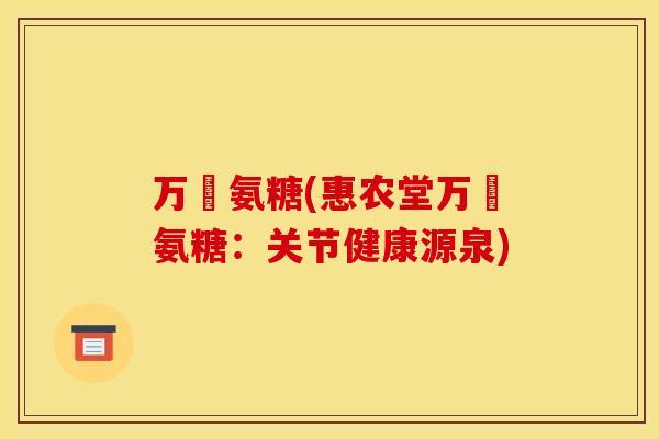 万玥氨糖(惠农堂万玥氨糖：关节健康源泉)