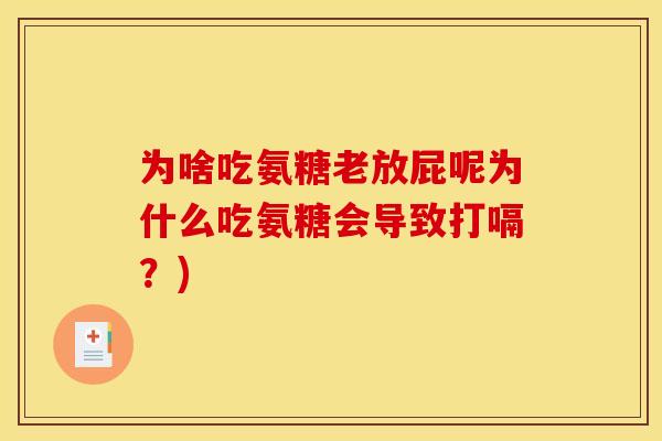 为啥吃氨糖老放屁呢为什么吃氨糖会导致打嗝?) 为啥吃氨糖老放屁呢为什么吃氨糖会导致打嗝?)
