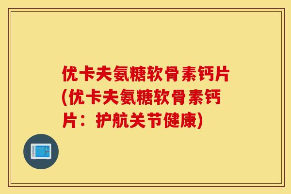 优卡夫氨糖软骨素钙片(优卡夫氨糖软骨素钙片:护航关节健康) 优卡夫氨糖软骨素钙片(优卡夫氨糖软骨素钙片:护航关节健康)
