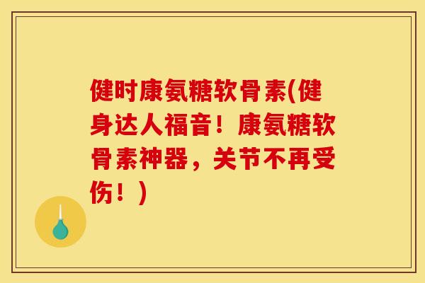 健时康氨糖软骨素(健身达人福音！康氨糖软骨素神器，关节不再受伤！)
