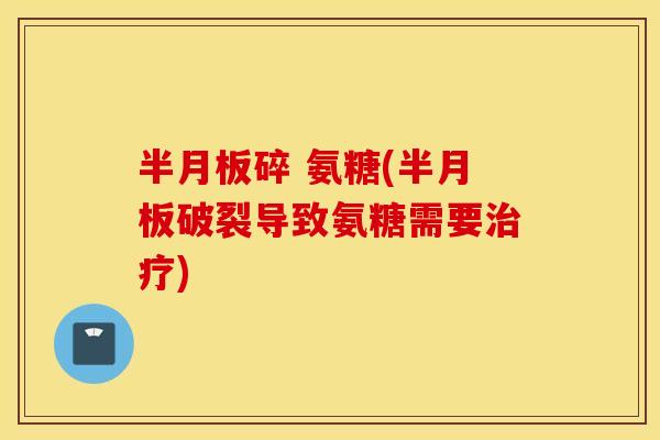 半月板碎 氨糖(半月板破裂导致氨糖需要治疗)