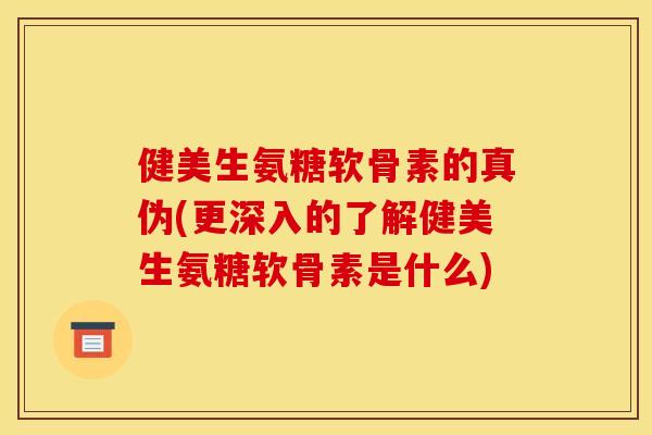 健美生氨糖软骨素的真伪(更深入的了解健美生氨糖软骨素是什么)