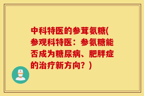 中科特医的参茸氨糖(参观科特医：参氨糖能否成为糖尿病、肥胖症的治疗新方向？)