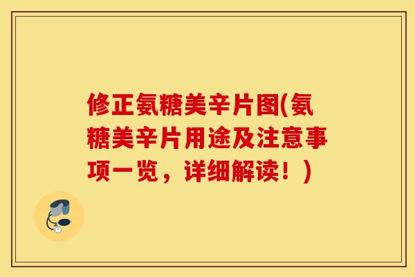 修正氨糖美辛片图(氨糖美辛片用途及注意事项一览，详细解读！)