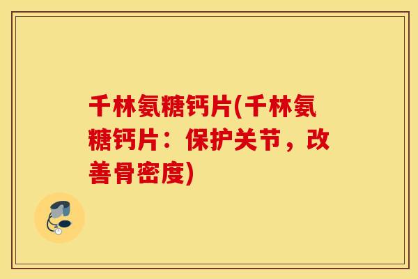 千林氨糖钙片(千林氨糖钙片：保护关节，改善骨密度)