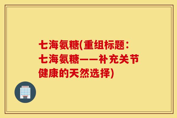 七海氨糖(重组标题：七海氨糖——补充关节健康的天然选择)