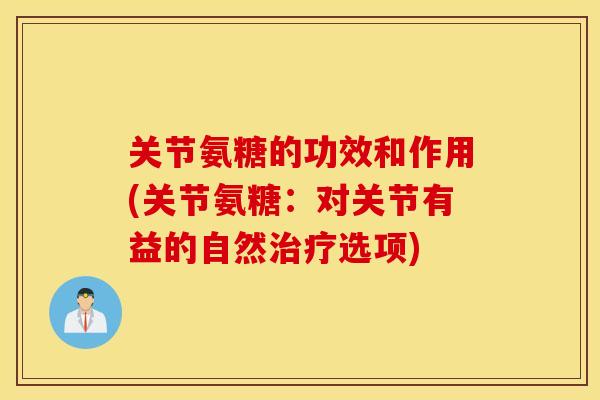 关节氨糖的功效和作用(关节氨糖：对关节有益的自然治疗选项)