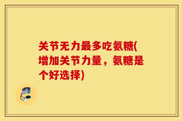 关节无力最多吃氨糖(增加关节力量，氨糖是个好选择)