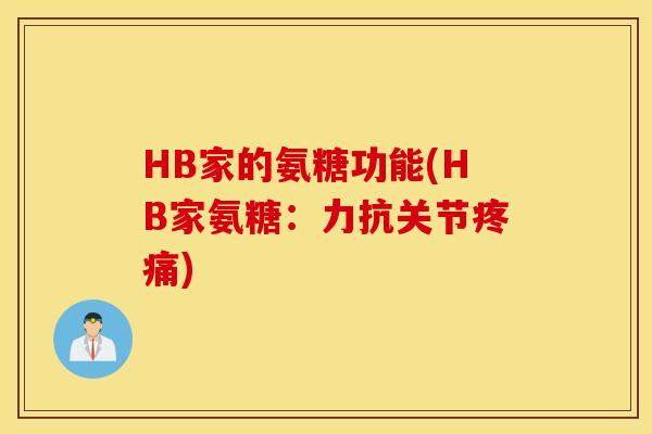 HB家的氨糖功能(HB家氨糖:力抗关节疼痛) HB家的氨糖功能(HB家氨糖:力抗关节疼痛)
