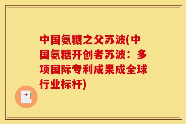 中国氨糖之父苏波(中国氨糖开创者苏波：多项国际专利成果成全球行业标杆)