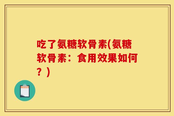 吃了氨糖软骨素(氨糖软骨素：食用效果如何？)