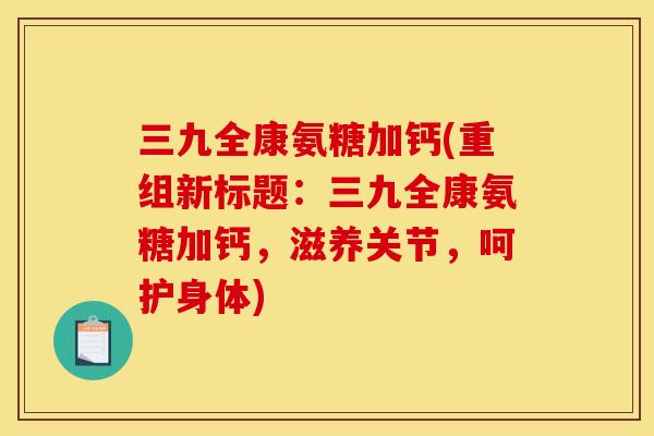 三九全康氨糖加钙(重组新标题：三九全康氨糖加钙，滋养关节，呵护身体)