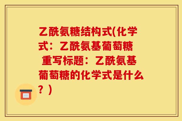 乙酰氨糖结构式(化学式：乙酰氨基葡萄糖  重写标题：乙酰氨基葡萄糖的化学式是什么？)
