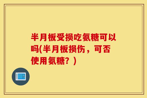 半月板受损吃氨糖可以吗(半月板损伤，可否使用氨糖？)