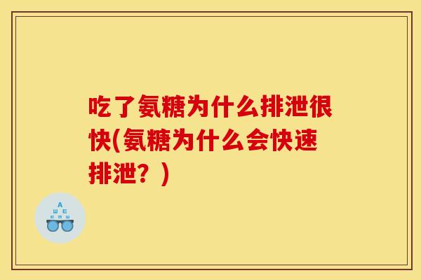 吃了氨糖为什么排泄很快(氨糖为什么会快速排泄?) 吃了氨糖为什么排泄很快(氨糖为什么会快速排泄?)