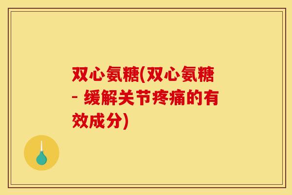 双心氨糖(双心氨糖 - 缓解关节疼痛的有效成分)