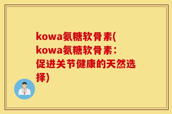 kowa氨糖软骨素(kowa氨糖软骨素：促进关节健康的天然选择)