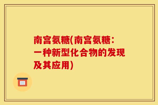 南宫氨糖(南宫氨糖：一种新型化合物的发现及其应用)