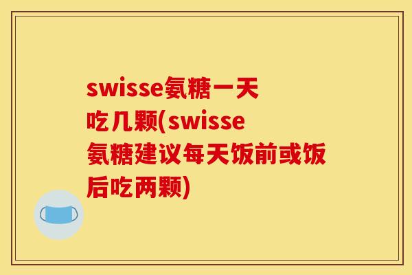 swisse氨糖一天吃几颗(swisse氨糖建议每天饭前或饭后吃两颗) swisse氨糖一天吃几颗(swisse氨糖建议每天饭前或饭后吃两颗)