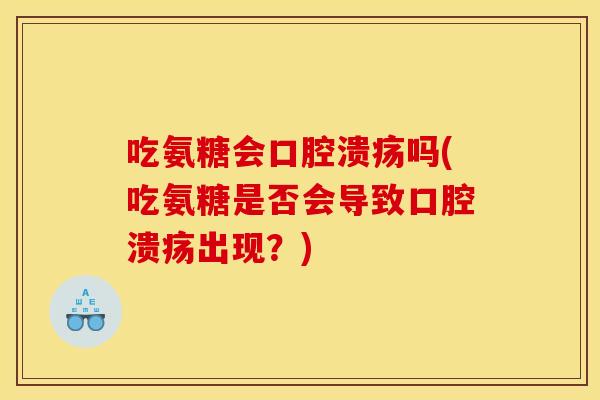 吃氨糖会口腔溃疡吗(吃氨糖是否会导致口腔溃疡出现？)