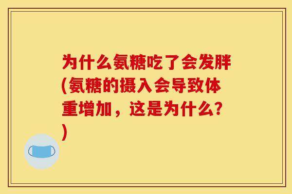 为什么氨糖吃了会发胖(氨糖的摄入会导致体重增加，这是为什么？)