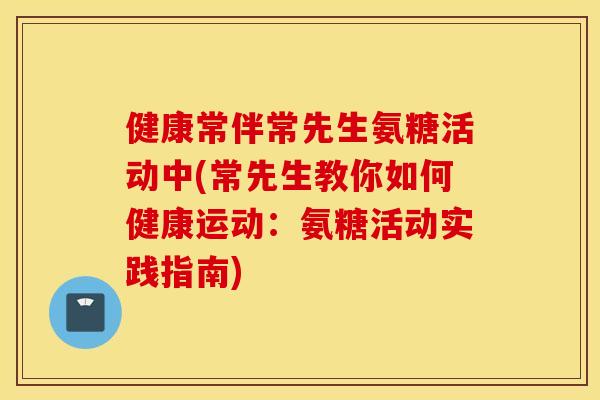 健康常伴常先生氨糖活动中(常先生教你如何健康运动：氨糖活动实践指南)