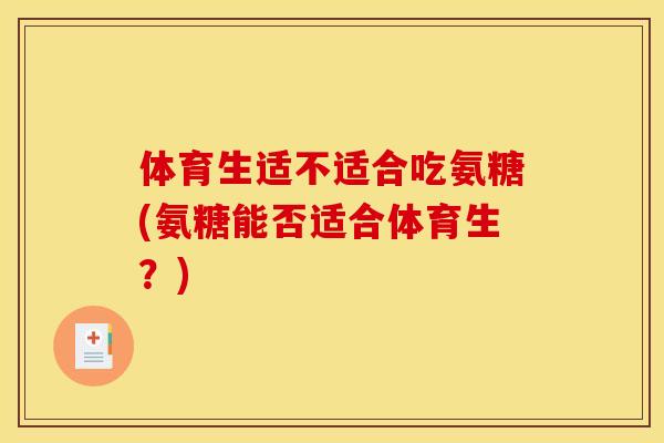 体育生适不适合吃氨糖(氨糖能否适合体育生？)