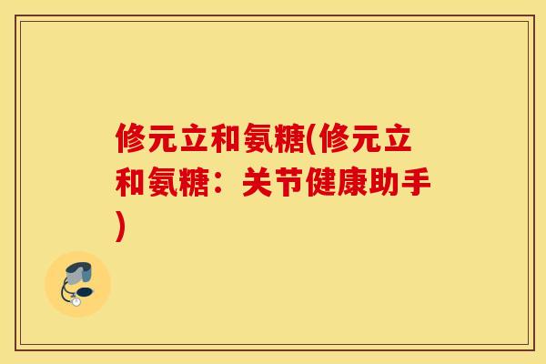修元立和氨糖(修元立和氨糖:关节健康助手) 修元立和氨糖(修元立和氨糖:关节健康助手)