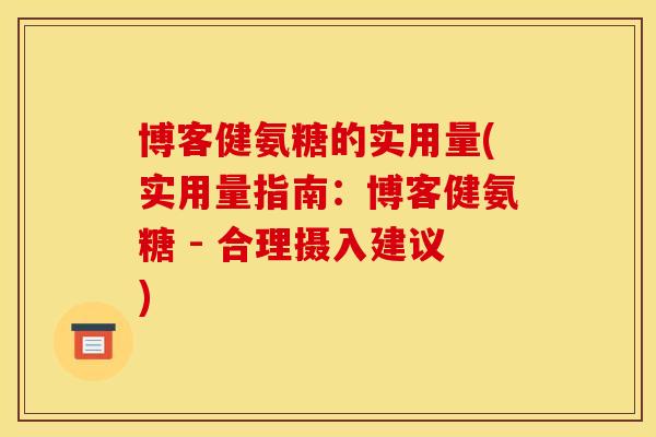 博客健氨糖的实用量(实用量指南:博客健氨糖 - 合理摄入建议) 博客健氨糖的实用量(实用量指南:博客健氨糖 - 合理摄入建议)