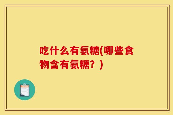 吃什么有氨糖(哪些食物含有氨糖？)