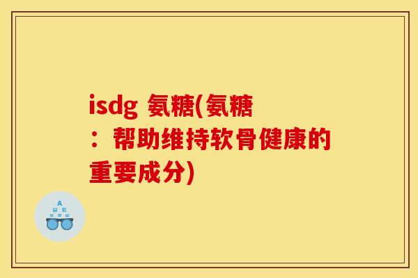 isdg 氨糖(氨糖：帮助维持软骨健康的重要成分)