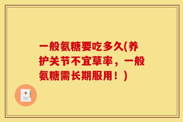 一般氨糖要吃多久(养护关节不宜草率，一般氨糖需长期服用！)