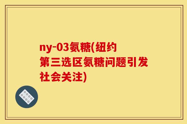 ny-03氨糖(纽约第三选区氨糖问题引发社会关注)