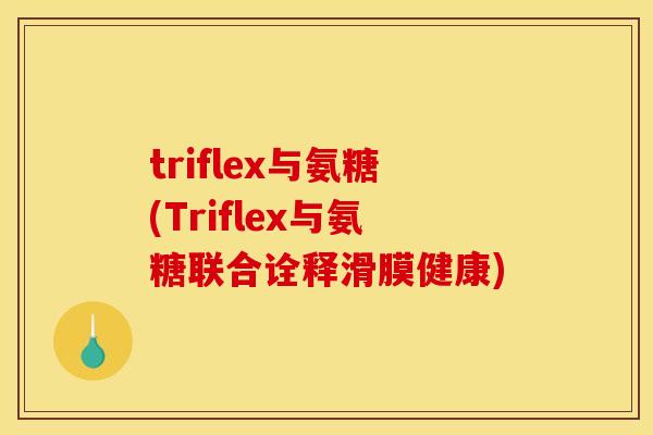 triflex与氨糖(Triflex与氨糖联合诠释滑膜健康)