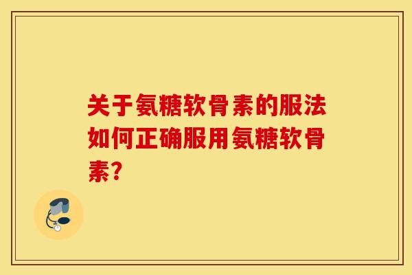 关于氨糖软骨素的服法如何正确服用氨糖软骨素？
