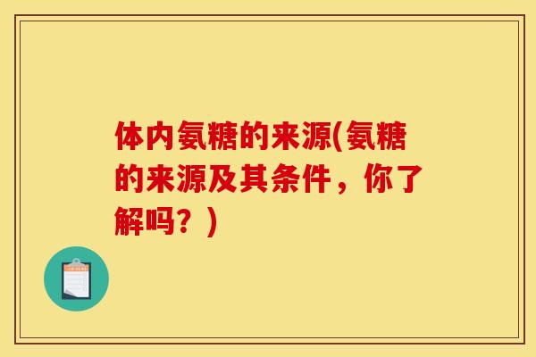 体内氨糖的来源(氨糖的来源及其条件，你了解吗？)