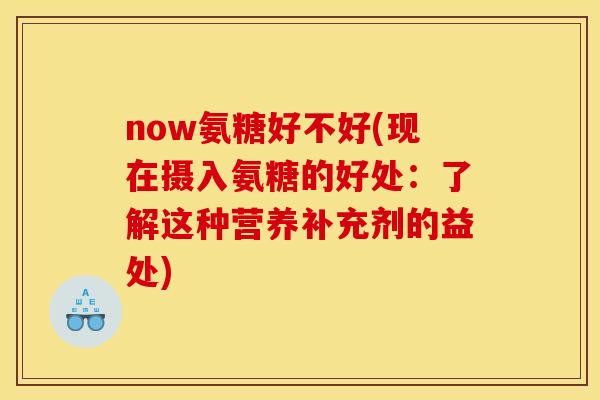 now氨糖好不好(现在摄入氨糖的好处：了解这种营养补充剂的益处)