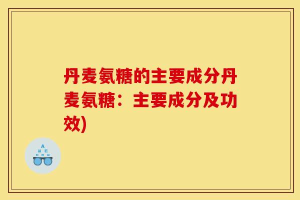 丹麦氨糖的主要成分丹麦氨糖：主要成分及功效)