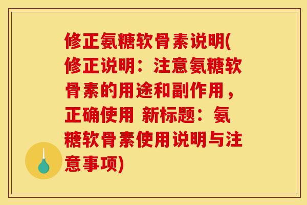 修正氨糖软骨素说明(修正说明：注意氨糖软骨素的用途和副作用，正确使用 新标题：氨糖软骨素使用说明与注意事项)