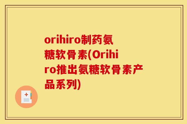 orihiro制药氨糖软骨素(Orihiro推出氨糖软骨素产品系列)
