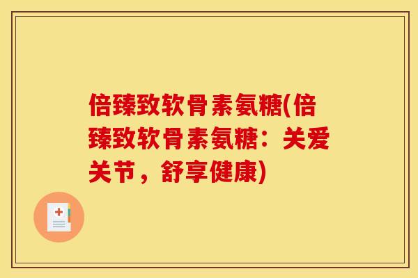 倍臻致软骨素氨糖(倍臻致软骨素氨糖：关爱关节，舒享健康)