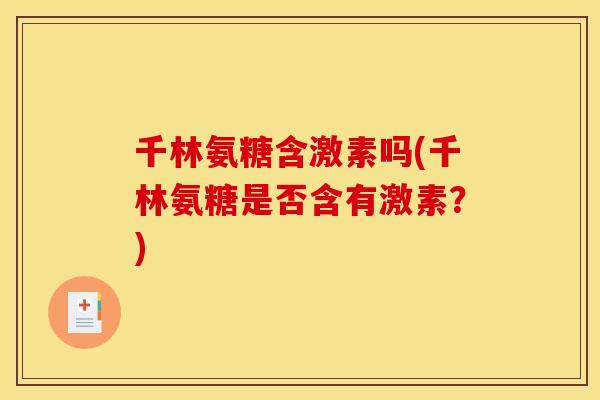 千林氨糖含激素吗(千林氨糖是否含有激素？)